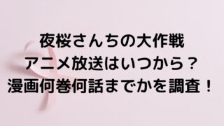 夜桜さんちの大作戦アニメ放送はいつから？漫画何巻何話からどこまでかを調査！